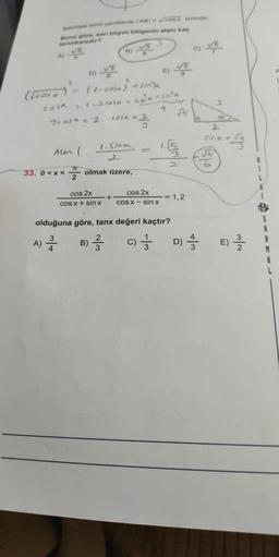 Sekildeki birim cemberde TABI-cosa birimdir.
Buna göre, san boyal bölgenin atanı kaç
birimkaredir?
B)
5
E)
A
2
2
D) V5
(1-cosejasina
= 12.001% 4
(rosa)
casas
3
J* 2
LOSK = 2
2
STAR
1. Sina
-
Alen (
33. 0<x<
Z olmak üzere,
77
2
cos 2x
COS X + sin x
cos 2x
+
COS X - sinx
- 1,2
olduğuna göre, tanx değeri kaçtır?
3
-
A)
22
)
B)
w/N
c) Ś
D)
IM
=) 2 / 2
Nw
A
R
M
A