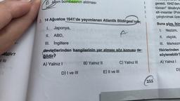 E) Atom bombasının atılması
R
M
A
L
gerekti. 1942'den
tüccarı" lâkabıyla
alt-insanlar (Polc
çalıştırılmak üze
14 Ağustos 1941'de yayımlanan Atlantik Bildirgesi'nde;
2.
Buna göre, İkin
I. Japonya,
1. Nazizm,
A
II. irkçılık,
III. Marksizn
II. ABD,
III. İngil