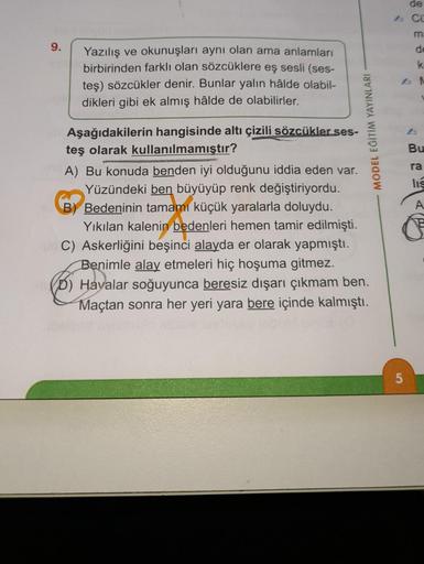 de
& Co
m
9.
de
K
Yazılış ve okunuşları aynı olan ama anlamları
birbirinden farklı olan sözcüklere eş sesli (ses-
teş) sözcükler denir. Bunlar yalın hâlde olabil-
dikleri gibi ek almış hâlde de olabilirler.
MODEL EĞİTİM YAYINLARI
Bu
ra
lis
A
Aşağıdakilerin