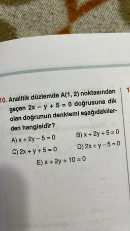 SON
CAN
1
-
10. Analitik düzlemde A(1,2) noktasından
geçen 2x – y + 5 = 0 doğrusuna dik
olan doğrunun denklemi aşağıdakiler-
den hangisidir?
A) x + 2y – 5 = 0 B) x + 2y + 5 = 0
C) 2x + y + 5 = 0 D) 2x + y-5= 0
E) x + 2y + 10 = 0
