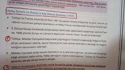 mylnı sağlamaya çalışmıştır. Beş yıl süre-
ya Savaşı'ndan sonra önemini kaybetmiş, 1980 yılında İran - Irak Sava-
şı'nın ortaya çıkmasıyla geçerliliğini kaybetmiştir.
Hatay Sorunu ve Hatay'ın Ana Vatana Katılması (1939)
• Türkiye ile Fransa arasında 20 Eki