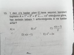 13. 1 den x'e kadar olan x tane sayının kareleri
toplamı A = 12 + 22 + 32 + .... +x? olduğuna göre,
her terimin tabanı 1 arttırıldığında A ne kadar
artar?
x(x + 1)
AX
C)
2
D) x(x - 1) E) x² + 2x
B) x2