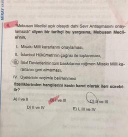 MİRAY YAYIE
4.
"Mebusan Meclisi açık olsaydı dahi Sevr Antlaşmasını onay-
lamazdı" diyen bir tarihçi bu yargısına, Mebusan Mecli-
si'nin,
1. Misaki Milli kararlarını onaylaması,
II. İstanbul Hükümeti'nin çağrısı ile toplanması,
II. İtilaf Devletlerinin tüm