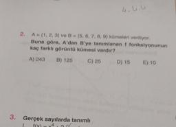 4.L.U
2. A = {1, 2, 3) ve B = {5, 6, 7, 8, 9) kümeleri veriliyor.
Buna göre, A'dan B'ye tanımlanan f fonksiyonunun
kaç farklı görüntü kümesi vardır?
A) 243
B) 125
C) 25
D) 15
E) 10
3. Gerçek sayılarda tanımlı
M
f(x)
4
-