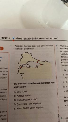 TEST 2 HİZMET SEKTÖRÜNÜN EKONOMİDEKİ YERİ
cí
Afrika Kita
1. Aşağıdaki haritada bazı kara yolu unsurları : 3. Asya ve Av
taranarak gösterilmiştir.
ğu coğrafi
tiği ülkeler
dönemler
çıkmış ve
bazı ulaş
nemler v
1
1
1
JN
1
1
adar uza-
1. İlk Ç
hlama ve
i kapsa