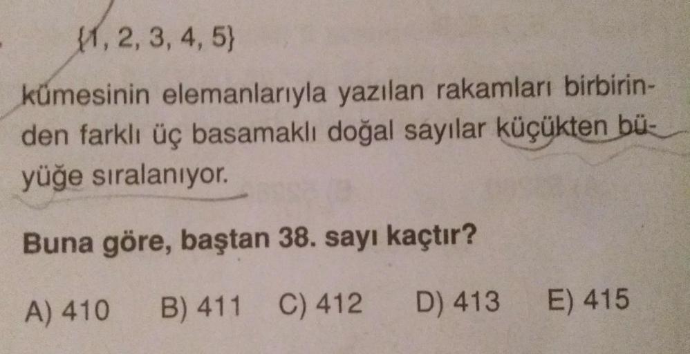 $1,2,3,4,5)
kümesinin elemanlarıyla yazılan rakamları birbirin-
den farklı üç basamaklı doğal sayılar küçükten bü-
yüğe sıralanıyor.
Buna göre, baştan 38. sayı kaçtır?
A) 410 B) 411 C) 412 D) 413
E) 415
