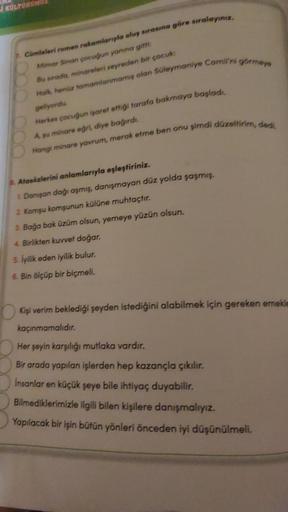 Í KULTURUN
7. Comeleri romen rakamlarıyla oluş sırasına göre sıralayınız.
Mimar Sinan çocuğun yanına gitt
Bu sırado, minareleri seyreden bir cocuk:
Holk, henüz tamamlanmamış olan Süleymaniye Camii'ni gormers
geliyordu.
Herkes çocuğun işaret ettigi tarofa b