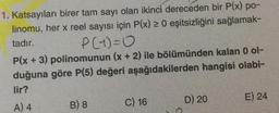 1. Katsayıları birer tam sayı olan ikinci dereceden bir P(x) po-
linomu, her x reel sayısı için P(x) > 0 eşitsizliğini sağlamak-
tadır.
P(1)=0
P(x + 3) polinomunun (x + 2) ile bölümünden kalan 0 ol-
duğuna göre P(5) değeri aşağıdakilerden hangisi olabi-
lir?
A) 4
B) 8 C) 16
D) 20
E) 24