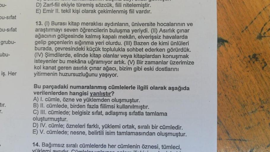 bu-
D) Zarf-fiil ekiyle türemiş sözcük, fili nitelemiştir.
E) Emir II. tekil kişi olarak çekimlenmiş fiil vardır.
Du-sifat
bu-sifat
grubu-
13. (1) Burası kitap meraklısı aydınların, üniversite hocalarının ve
araştırmayı seven öğrencilerin buluşma yeriydi. 