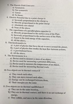 5. The Electric Field Lines are:
a) Symmetric
b) Not symmetric
c) Linear
d) No linear.
6. Electric Potential due to a point charge is:
a) Inversely proportional to the charge q, 1998
b) Directly proportional to the point charge
c) Absolutely not related
d)