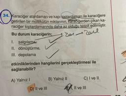 34. Karaciğer atardamarı ve kapı toplardamarı ile karaciğere
getirilen bir molekülün miktarının, karaciğerden
çıkan ka-
raciğer toplardamarında daha az olduğu tespit edilmiştir.
Bu durum karaciğerin;
1. salgılamas
II. dönüştürme,
III. depolama
Zareil
etkinliklerinden hangilerini gerçekleştirmesi ile
sağlanabilir?
A) Yalnız !
B) Yalnız II
C) I ve II
D) II ve III
BY, II ve III
