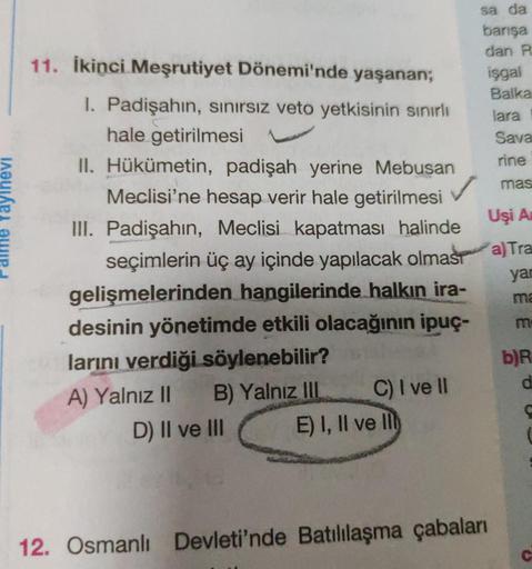 Yayınevi
mas
sa da
barışa
11. İkinci Meşrutiyet Dönemi'nde yaşanan;
dan R
isgai
1. Padişahin, sinirsiz veto yetkisinin sinirli
Balka
lara
hale getirilmesi
Sava
II. Hükümetin, padişah yerine Mebusan
rine
Meclisi'ne hesap verir hale getirilmesi
✓
III. Padişa