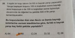 28. 5 kişilik bir koşu takımı 5x100 m bayrak yarışı yapacaktır.
Yarışa başlayan koşucu 100 m koştuktan sonra bayrağı
ikinci koşucuya o da 100 m koştuktan sonra üçüncüye
devamında da diğerleri bu şekilde 500 m'lik yarışı
tamamlayacaktır.
Bu koşuculardan ikisi olan Nevin ve Damla bayrağı
birbirlerine vermek istediklerine göre, 5x100 m bayrak
yarışı kaç farklı şekilde yapılabilir?
A) 64
B) 48
C) 24
D) 32
E) 36
