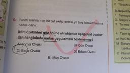 ERM
2. Yükselti v
A
B
9. Tarım alanlarının bir yıl ekilip ertesi yıl boş bırakılmasına
nadas denir.
AK
B. Beşerî Fa
1. Sermaye
2. Ulaşım v
3. Tarımla
lemeler
4. Tarım is
a) Kuru ta
b) Ekstan
ba-ilke
in ha
in ya
İklim özellikleri göz önüne alındığında aşağıdaki ovalar-
dan hangisinde nadas uygulaması beklenemez?
Al Konya Ovasi
B) Iğdır Ovasi
C) Bafra Ovasi
D) Erbaa Ovası
E) Muş Ovası
c) Intansi
ince-m
