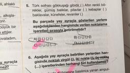 el
ili, ahlaklı
5. Türk sofrası gökkuşağı gibidir() Altın renkli bö-
rekler, gümüş balıklar, pilavlar ( ) kebaplar ()
baklavalar, künefeler, revaniler ()
Bu parçada yay ayraçla gösterilen yerlere
aşağıdakilerden hangisinde verilen noktalama
işaretleri sıra