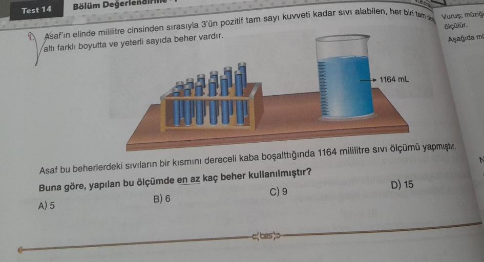 B02
Test 14
Bölüm Değerle
Asaf'ın elinde mililitre cinsinden sırasıyla 3'ün pozitif tam sayı kuvveti kadar sivi alabilen, her biri tam dok
Vuruş; müziği
ölçülür.
Aşağıda mi
altı farklı boyutta ve yeterli sayıda beher vardır.
→ 1164 mL
PU
N
Asaf bu beherler