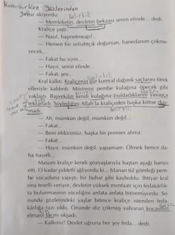 konuşurken gözlerinden
Yaşlar akıyordu:
Belirtili
zincir
leme
varmi
Belirtili
Memleketin, devletin bekaası senin elinde... dedi.
Kraliçe şaştı:
Nasıl, haşmetmeap?..
Hemen bir veliahtçik doğursan, hanedanım çökme-
yecek...
Fakat bu sizin...
Hayır, senin elinde...
- Fakat, şey...
Kral kalktı. Kraliçenin gür kumral dağınık saçlarını titrek
elleriyle kaldırdı. Minimini pembe kulağına öpecek gibi
Belic-
yaklaştı
. Başvekilin kendi kulağına fısıldadıklarını yavaşça
tektarladı. Söylediğini Allah'la kraliçeden başka kimse duy-
madı.
Belirtili
Ah, mümkün değil, mümkün değil...
Fakat...
Beni öldürünüz, başka bir prenses alınız.
Fakat...
Hayır, mümkün değil, yapamam. Ölmek bence da-
ha hayırlı...
Masum kraliçe kendi gözyaşlarıyla baştan aşağı banyo
etti. O kadar şiddetli ağlıyordu ki... Islanan tül gömleği pem-
be vücuduna yapıştı, bir buhar gibi kayboldu. İhtiyar kral
ona teselli veriyor, devletin yüksek menfaati için fedakârlık-
ta bulunmasının yüceliğini anlata anlata bitiremiyordu. So-
nunda gözlerindeki yaşlar bitince kraliçe istenilen feda-
kârlığa razı oldu. Önünde diz çökmüş yalvaran kocasmini
elmasli tacını okşadı,
Kalkınız! Devlet uğruna her şey feda... dedi.