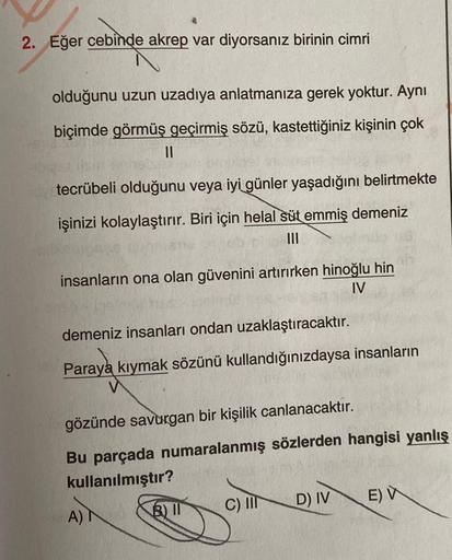 2. Eğer cebinde akrep var diyorsanız birinin cimri
olduğunu uzun uzadiya anlatmanıza gerek yoktur. Aynı
biçimde görmüş geçirmiş sözü, kastettiğiniz kişinin çok
11
tecrübeli olduğunu veya iyi günler yaşadığını belirtmekte
işinizi kolaylaştırır. Biri için he