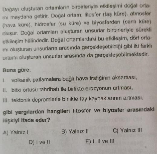 Doğayı oluşturan ortamların birbirleriyle etkileşimi doğal orta
mi meydana getirir. Doğal ortam; litosfer (taş küre), atmosfer
(hava küre), hidrosfer (su küre) ve biyosferden (canli küre)
oluşur. Doğal ortamları oluşturan unsurlar birbirleriyle sürekli
etk