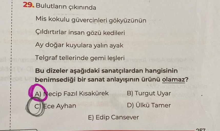 29. Bulutların çıkınında
Mis kokulu güvercinleri gökyüzünün
Çıldırtırlar insan gözü kedileri
Ay doğar kuyulara yalın ayak
Telgraf tellerinde gemi leşleri
Bu dizeler aşağıdaki sanatçılardan hangisinin
benimsediği bir sanat anlayışının ürünü olamaz?
A) Necip