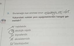 R
ekologicazidir.
5. Sivrisineğin kan emmesi onun
Yukarıdaki noktalı yere aşağıdakilerden hangisi gel-
melidir?
:ëis
Yayınlar
Af habitatıdır.
ekolojik nişidir.
C} biyosferidir
.
D ekosistemidir
.
EY biyotopudur.
