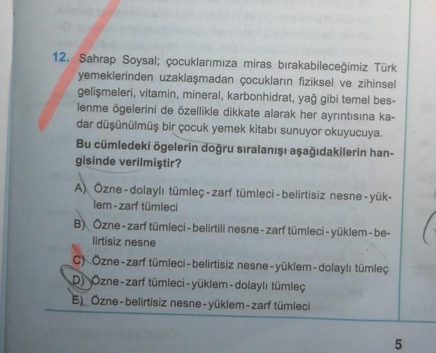 12. Sahrap Soysal; çocuklarımıza miras bırakabileceğimiz Türk
yemeklerinden uzaklaşmadan çocukların fiziksel ve zihinsel
gelişmeleri, vitamin, mineral, karbonhidrat, yağ gibi temel bes-
lenme ögelerini de özellikle dikkate alarak her ayrıntısına ka-
dar dü