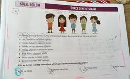 SÖZEL BÖLÜM
TÜRKÇE DENEME SINAVI
6.
Serap Aghon
Osmon Filia
>
Ali, Serap, Ayhan, Osman ve Filiz birbirleriyle akrabadır. Bu çocuklarla ilgili bilinenler şunlardır:
Ali, Osman'ın amcasının oğludur.
ve Osnon Loan
Serap. Ayhan'ın halasının kızıdır.
Ayhan, Ali'nin dayısının oğludur.
Serap. Osman'ın amcasının kızıdır.
Filiz, Ali'nin dayısının kızıdır.
Sorop
Ali'nin dayısı ve halası evlidir.
Bu çocuklardan ikisi kardeştir.
Sorapre ynan kuzen
honon voger
non toor
in
vo
Filiz ve Ayhan kardeş olmadığına göre bu çocuklardan hangileri kardeştir?
D) Ali ve Ayhan
C.Filiz ve Serap
B) Osman ve Ayhan
A) Ali ve Serap