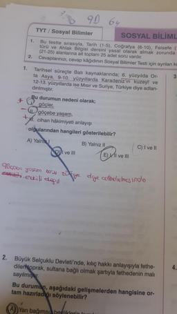 1,30
90
TYT / Sosyal Bilimler
SOSYAL BİLİML
1.
Bu testte sırasıyla, Tarih (1-5). Coğrafya (6-10), Felsefe (
türü ve Ahlak Bilgisi dersini yasal olarak almak zorunda
(21-25) alanlarına ait toplam 25 adet soru vardır.
2.
Cevaplarınızı, cevap kâğıdının Sosyal