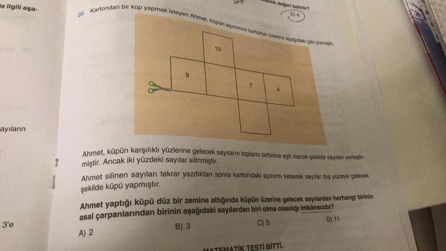le ilgili aşa-
20. Kartondan bir küp yapmak isteyen Ahmet, küpün açinimini kartonun üzerine aşağıdaki gibi çizmiştir.
silik degeri belirtir?
D) 6
10
9
7
4
ayıların
j
Ahmet, küpün karşılıklı yüzlerine gelecek sayıların toplamı birbirine eşit olacak şekilde 