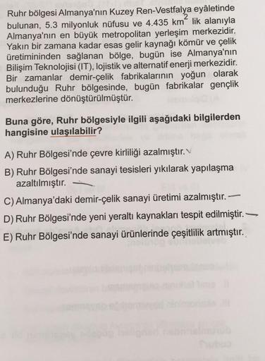 Ruhr bölgesi Almanya'nın Kuzey Ren-Vestfalya eyâletinde
bulunan, 5.3 milyonluk nüfusu ve 4.435 km lik alanıyla
Almanya'nın en büyük metropolitan yerleşim merkezidir.
Yakın bir zamana kadar esas gelir kaynağı kömür ve çelik
üretimininden sağlanan bölge, bug