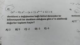 6)
=
-
2)
(a? – 9).x2 - (a + 1).xb-1 + 12 = 0
denklemi x değişkenine bağlı birinci dereceden bir
bilinmeyenli bir denklem olduğuna göre x'in alabileceği
değerler toplamı kaçtır?
7(x-
denklemir
A)12
A) 3
B) 9
C)-2
D) -3
E) -6
7
