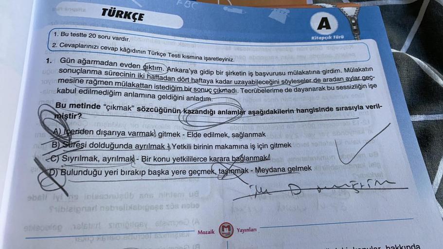 TÜRKÇE
A
1. Bu testte 20 soru vardır.
2. Cevaplarınızı cevap kâğıdının Türkçe Testi kısmına işaretleyiniz.
Kitapçık Türü
1. Gün ağarmadan evden giktim. Ankara'ya gidip bir şirketin iş başvurusu mülakatına girdim. Mülakatın
Dou sonuçlanma sürecinin iki haft