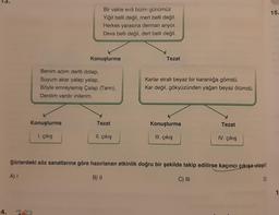 15
Bir vakte erdi bizim günümüz
Yiğit belli değil, mert belli değil.
Herkes yarasına derman ariyor.
Deva belli değil, dert belli değil.
Konuşturma
Tezat
Benim adım dertli dolap,
Suyum akar yalap yalap,
Böyle emreylemiş Çalap (Tanrı),
Derdim vardır inilerim.
Karlar etrafı beyaz bir karanlığa gömdü.
Kar değil, gökyüzünden yağan beyaz ölümdü.
Konuşturma
Tezat
Konuşturma
Tezat
1. çıkış
II. çıkış
III. çıkış
IV. çıkış
Şiirlerdeki söz sanatlarına göre hazırlanan etkinlik doğru bir şekilde takip edilirse kaçıncı çıkışa ulaşılır
A) I
B) ||
C) III
D
1
4.
***