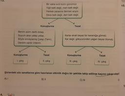 15
Bir vakte erdi bizim günümüz
Yiğit belli değil, mert belli değil.
Herkes yarasına derman ariyor.
Deva belli değil, dert belli değil.
Konuşturma
Tezat
Benim adım dertli dolap,
Suyum akar yalap yalap,
Böyle emreylemiş Çalap (Tanrı),
Derdim vardır inilerim.
Karlar etrafı beyaz bir karanlığa gömdü.
Kar değil, gökyüzünden yağan beyaz ölümdü.
Konuşturma
Tezat
Konuşturma
Tezat
1. çıkış
II. çıkış
III. çıkış
IV. çıkış
Şiirlerdeki söz sanatlarına göre hazırlanan etkinlik doğru bir şekilde takip edilirse kaçıncı çıkışa ulaşılır
A) I
B) ||
C) III
D
1
4.
***
