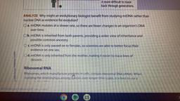 it more difficult to trace
back through generations.
ANALYZE Why might an evolutionary biologist benefit from studying mtDNA rather than
nuclear DNA as evidence for evolution?
a.mtDNA mutates at a slower rate, so there are fewer changes to an organism's DN