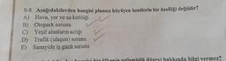 S-8. Aşağıdakilerden hangisi plansız büyüyen kentlerin bir özelliği değildir?
A) Hava, yer ve su kirliliği
B) Otopark sorunu
C) Yeşil alanların azlığı
D) Trafik (ulaşım) sorunu
E) Sanayide iş gücü sorunu
nislik düzeyi hakkında bilgi vermez?
