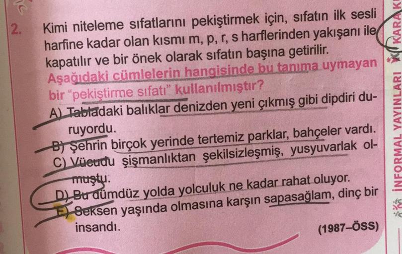 2.
Kimi niteleme sıfatlarını pekiştirmek için, sifatın ilk sesli
harfine kadar olan kısmı m, p, r, s harflerinden yakışanı ile
kapatılır ve bir önek olarak sıfatın başına getirilir.
Aşağıdaki cümlelerin hangisinde bu tanıma uymayan
bir "pekiştirme sıfatı"