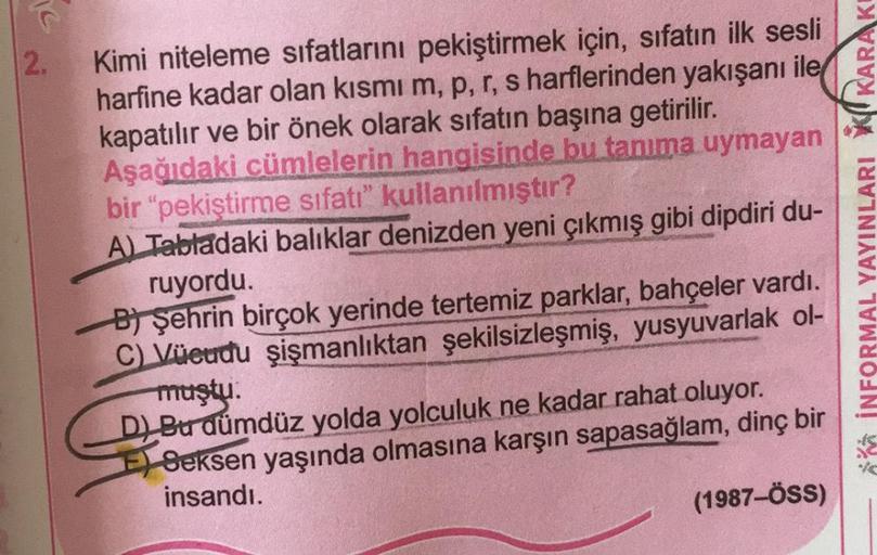 2.
Kimi niteleme sıfatlarını pekiştirmek için, sifatın ilk sesli
harfine kadar olan kısmı m, p, r, s harflerinden yakışanı ile
kapatılır ve bir önek olarak sıfatın başına getirilir.
Aşağıdaki cümlelerin hangisinde bu tanıma uymayan
bir "pekiştirme sıfatı" 