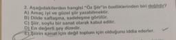 2. Aşağıdakilerden hangisi "Öz Şiir"in özelliklerinden biri değildir?
A) Amaç iyi ve güzel şiir yazabilmektir.
B) Dilde saflaşma, sadeleşme görülür.
C) Şiir, soylu bir sanat olarak kabul edilir.
D) En değerli şey dizedir.
E)
Siirin sanat için değil toplum için olduğunu iddia ederler.
