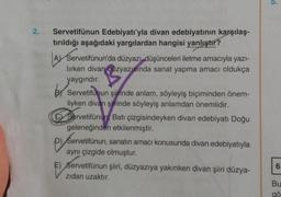 2.
Servetifünun Edebiyatı'yla divan edebiyatının karşılaş-
tırıldığı aşağıdaki yargılardan hangisi yanlıştır?
Servetifünun'da düzyazı düşünceleri iletme amacıyla yazi-
lirken divan duzyazısında sanat yapma amacı oldukça
yaygındır.
Servetifunun şiirinde anlam, söyleyiş biçiminden önem-
liyken divan şiirinde söyleyiş anlamdan önemlidir.
CY Servetifünun Batı çizgisindeyken divan edebiyatı Doğu
geleneğinden etkilenmiştir.
P) Servetifünun, sanatın amacı konusunda divan edebiyatıyla
aynı çizgide olmuştur.
P) Server
6
F) Servetifünun şiiri, düzyazıya yakınken divan şiiri düzya-
zidan uzaktır.
Bu
gö
