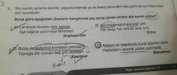 3.
Söz sanatı; anlama derinlik, yoğunluk katmak ya da ifadeyi daha etkili hâle getirmek için başvurulan
söz oyunlarıdır.
Buna göre aşağıdaki dizelerin hangisinde yay ayraç içinde verilen söz sanatı yoktur?
A Lambada titreyen alev üşüyor,
B) Aydınlığa koştum
karanlik çıktı
Aşk kâğıda yazılmiyor Mihriban!
Her sevgi, her vefa bir anlik çıktı
(Kişileştirme)
(Zıtlık)
Bizim de kalbimizi kımıldatır yerinden
Toprağa diz vuruşu dağ gibi zeybegin
(Abartma)
D Ağaçsız bir meydanda büyük kütükler yandı
Haydutların karanlık yüzleri aydınlandı
(Benzetme)
Baar?.
Diğer sayfaya geçiniz
