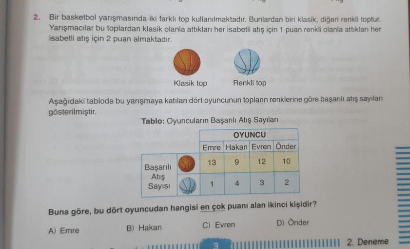 2. Bir basketbol yarışmasında iki farklı top kullanılmaktadır. Bunlardan biri klasik, diğeri renkli toptur.
Yarışmacılar bu toplardan klasik olanla attıkları her isabetli atış için 1 puan renkli olanla attıkları her
isabetli atış için 2 puan almaktadır.
Kl