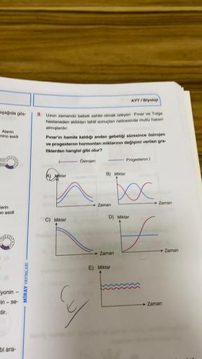 AYT/ Biyoloji
aşağıda gös
Alanin
mino asidi
9. Uzun zamandır bebek sahibi olmak isteyen Pınar ve Toga
hastaneden aldıkları tahlil sonuçları neticesinde mutlu haberi
almışlardir
Pinar'ın hamile kaldığı andan gebeliği süresince Ostrojen
ve progesteron hormon