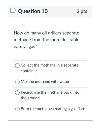 How do many oil drillers separate methane from the more desirable natural gas?
a) Collect the methane in a separate container.
b) Mix the methane with water.
c) Recirculate the methane back into the ground.
d) Burn the methane creating a gas flare.