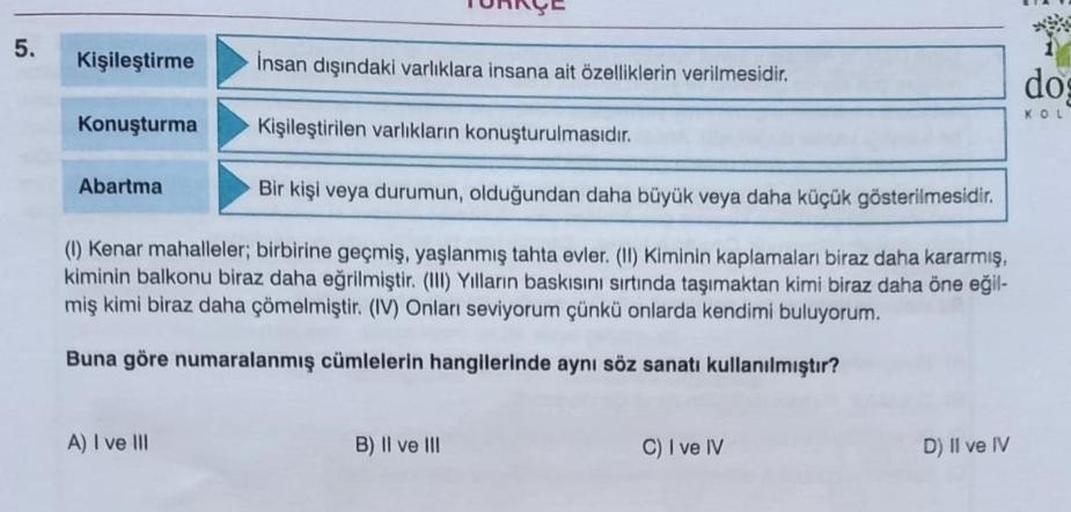 5.
Kişileştirme
İnsan dışındaki varlıklara insana ait özelliklerin verilmesidir.
dos
KOL
Konuşturma
Kişileştirilen varlıkların konuşturulmasıdır.
Abartma
Bir kişi veya durumun, olduğundan daha büyük veya daha küçük gösterilmesidir.
(1) Kenar mahalleler; bi