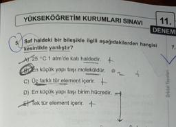 YÜKSEKÖĞRETİM KURUMLARI SINAVI
5 Saf haldeki bir bileşikle ilgili aşağıdakilerden hangisi
kesinlikle yanlıştır?
A) 25 °C 1 atm'de katı haldedir.
BEn küçük yapı taşı moleküldür.
4
C) Üç farklı tür element içerir.
D) En küçük yapı taşı birim hücredir.
Efek tür element içerir. +
11.
DENEME
7.
Orbital Yayınları