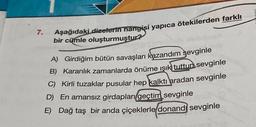 7.
Aşağıdaki dizelerin hangisi yapıca ötekilerden farklı
bir cümle oluşturmuştur?
A) Girdiğim bütün savaşları kazandım sevginle
B) Karanlık zamanlarda önüme ışık tuttun sevginle
C) Kirli tuzaklar pusular hep kalktı aradan sevginle
D) En amansız girdapları geçtim sevginle
E) Dağ taş bir anda çiçeklerle donand sevginle