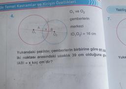 de Temel Kavramlar ve Kirişin Özellikleri
O₁ ve 0₂
4.
çemberlerin
merkezi
A
X B
02
10₁0₂l = 16 cm
Yukarıdaki şekilde; çemberlerin birbirine göre en uz
iki noktası arasındaki uzaklık 39 cm olduğuna gör
IABI= x kaç cm'dir?
CO
7.
Yazılıy
Yuka