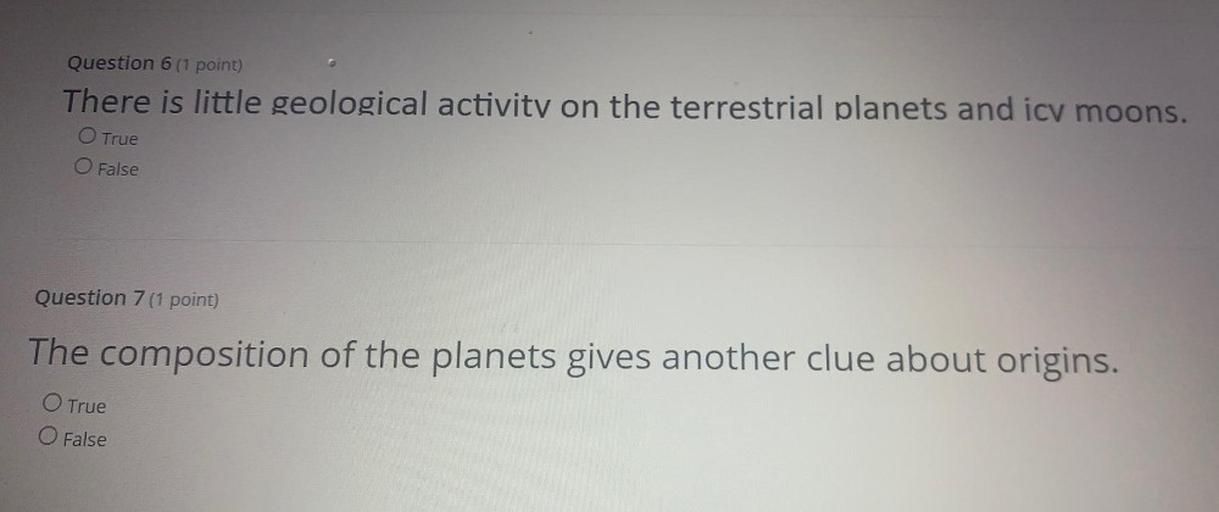 There is little geological activity on the terrestrial planets and icv moons.
O True
O False
The composition of the planets gives another clue about origins.
O True
O False