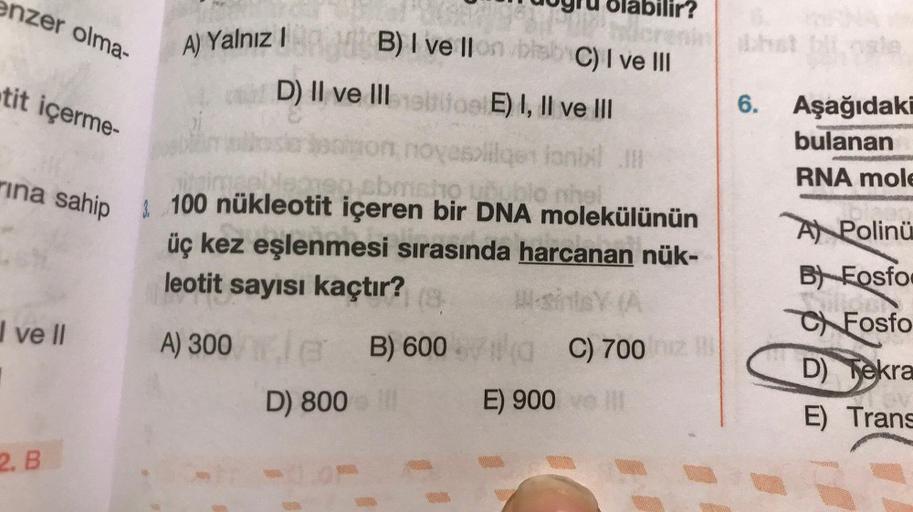 olabilir?
A) Yalnız 1
B) I ve Ilon/blab C) I ve III
Radt B) I vellon
D) II ve IIIe sitios E) I, II ve III
tit içerme-
on novesolilgen lanbil !!!
taimaal
0 cbmsho unubic
ina sahip 100 nükleotit içeren bir DNA molekülünün
üç kez eşlenmesi sırasında harcanan 